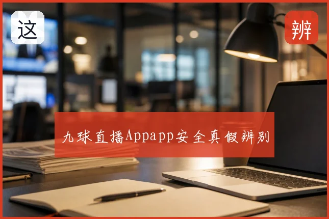 九球直播Appapp安全真假辨别