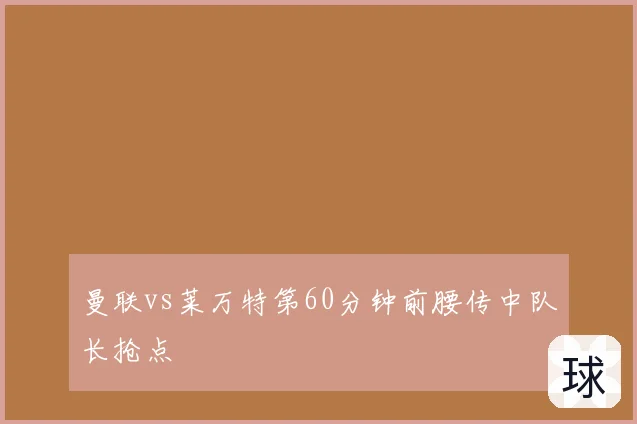 曼联vs莱万特第60分钟前腰传中队长抢点