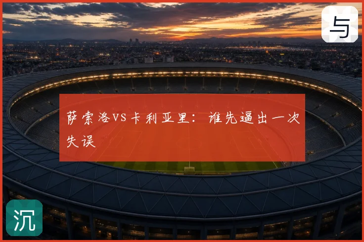 萨索洛vs卡利亚里：谁先逼出一次失误