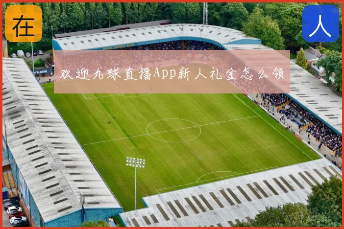 欢迎九球直播App新人礼金怎么领