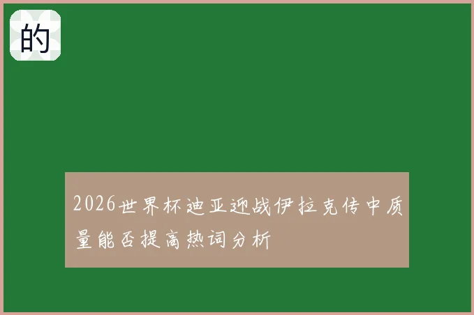 2026世界杯迪亚迎战伊拉克传中质量能否提高热词分析