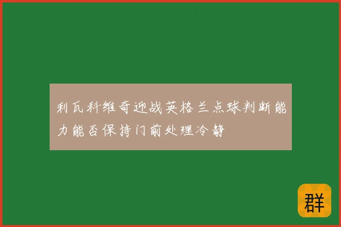 利瓦科维奇迎战英格兰点球判断能力能否保持门前处理冷静
