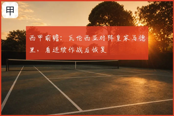 西甲前瞻：瓦伦西亚对阵皇家马德里，看连续作战后恢复