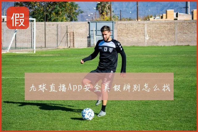 九球直播App安全真假辨别怎么找