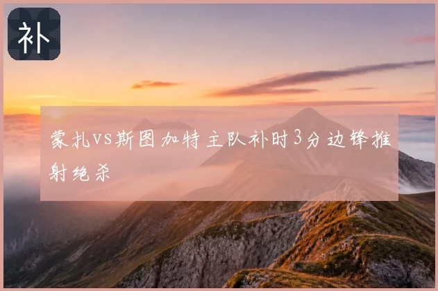 蒙扎vs斯图加特主队补时3分边锋推射绝杀
