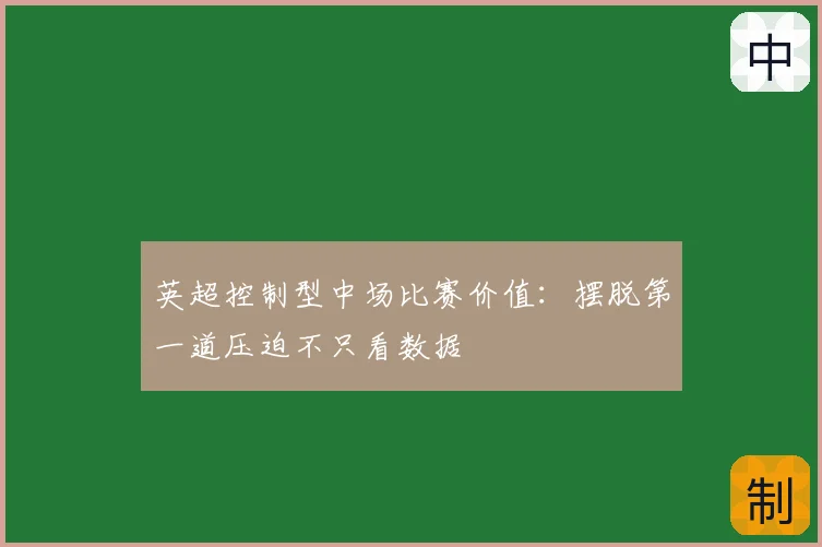 英超控制型中场比赛价值：摆脱第一道压迫不只看数据
