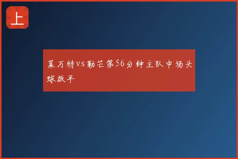 莱万特vs勒芒第56分钟主队中场头球扳平