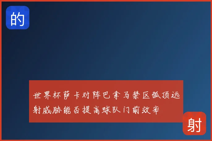 世界杯萨卡对阵巴拿马禁区弧顶远射威胁能否提高球队门前效率
