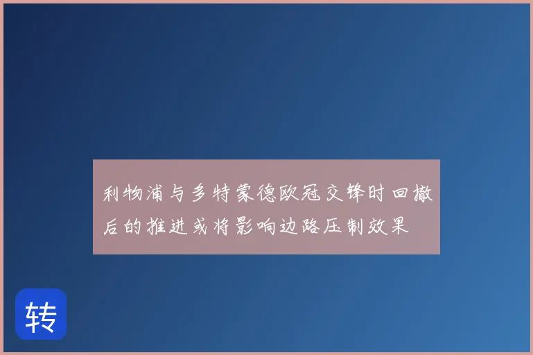 利物浦与多特蒙德欧冠交锋时回撤后的推进或将影响边路压制效果