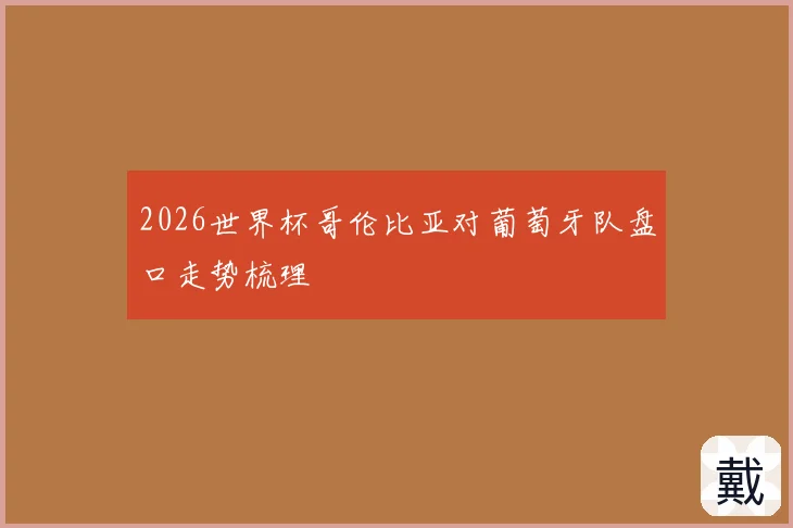 2026世界杯哥伦比亚对葡萄牙队盘口走势梳理