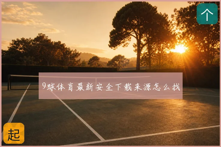 9球体育最新安全下载来源怎么找