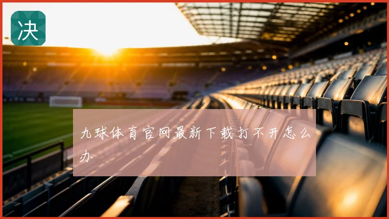 九球体育官网最新下载打不开怎么办