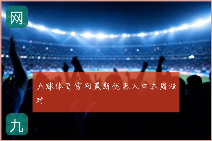 九球体育官网最新优惠入口本周核对